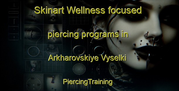 Skinart Wellness-focused piercing programs in Arkharovskiye Vyselki | #PiercingTraining #PiercingClasses #SkinartTraining-Russia