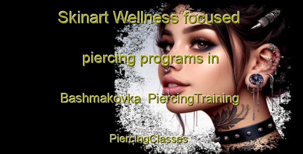 Skinart Wellness-focused piercing programs in Bashmakovka | PiercingTraining | PiercingClasses | SkinartTraining-Russia