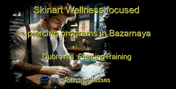 Skinart Wellness-focused piercing programs in Bazarnaya Dubrovka | #PiercingTraining #PiercingClasses #SkinartTraining-Russia