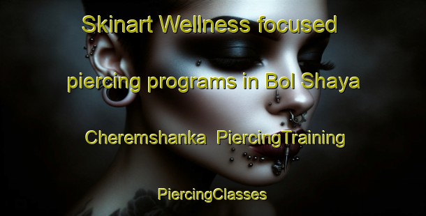 Skinart Wellness-focused piercing programs in Bol Shaya Cheremshanka | #PiercingTraining #PiercingClasses #SkinartTraining-Russia