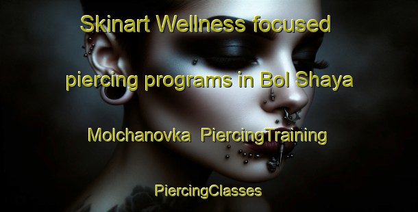 Skinart Wellness-focused piercing programs in Bol Shaya Molchanovka | #PiercingTraining #PiercingClasses #SkinartTraining-Russia