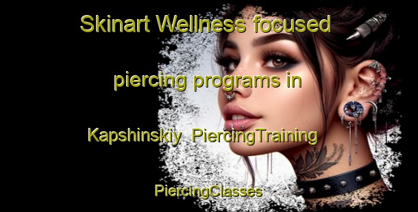 Skinart Wellness-focused piercing programs in Kapshinskiy | #PiercingTraining #PiercingClasses #SkinartTraining-Russia