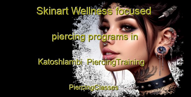 Skinart Wellness-focused piercing programs in Katoshlambi | PiercingTraining | PiercingClasses | SkinartTraining-Russia