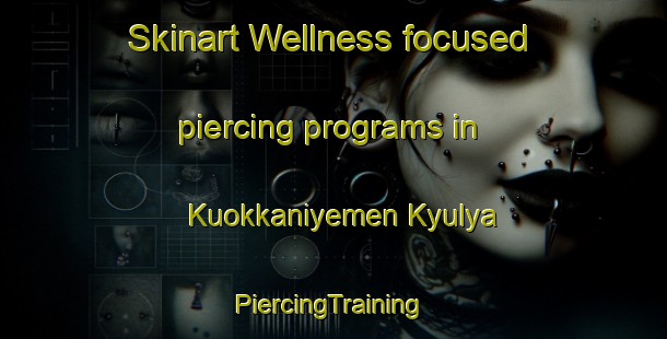 Skinart Wellness-focused piercing programs in Kuokkaniyemen Kyulya | #PiercingTraining #PiercingClasses #SkinartTraining-Russia