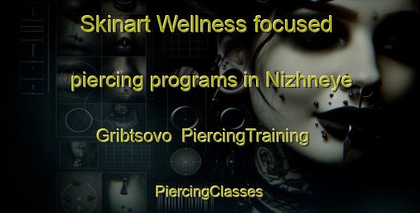 Skinart Wellness-focused piercing programs in Nizhneye Gribtsovo | #PiercingTraining #PiercingClasses #SkinartTraining-Russia