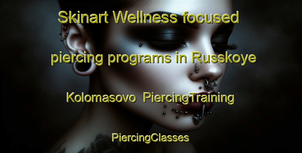 Skinart Wellness-focused piercing programs in Russkoye Kolomasovo | #PiercingTraining #PiercingClasses #SkinartTraining-Russia