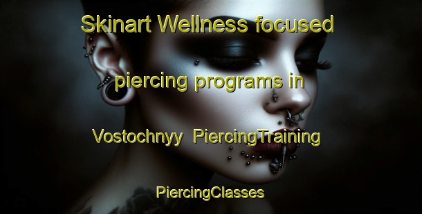 Skinart Wellness-focused piercing programs in Vostochnyy | #PiercingTraining #PiercingClasses #SkinartTraining-Russia