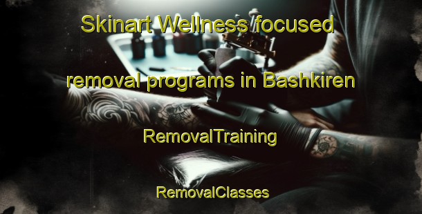 Skinart Wellness-focused removal programs in Bashkiren | RemovalTraining | RemovalClasses | SkinartTraining-Russia