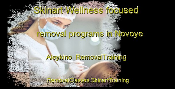 Skinart Wellness-focused removal programs in Novoye Aleykino | #RemovalTraining #RemovalClasses #SkinartTraining-Russia