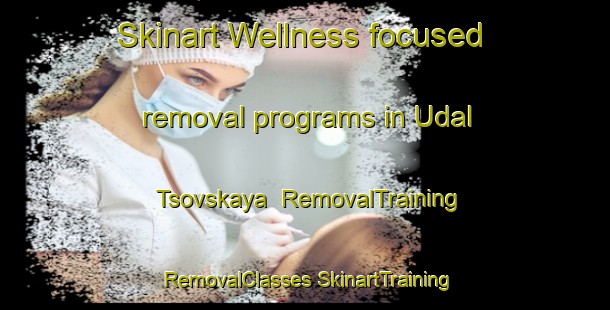 Skinart Wellness-focused removal programs in Udal Tsovskaya | #RemovalTraining #RemovalClasses #SkinartTraining-Russia