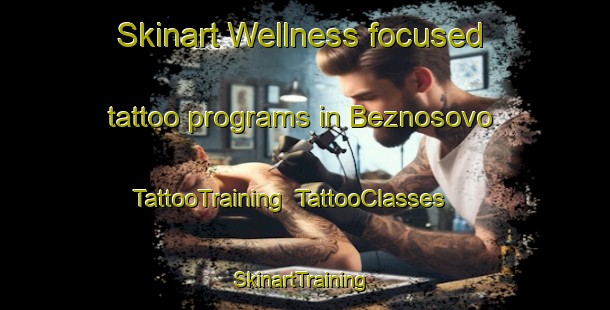 Skinart Wellness-focused tattoo programs in Beznosovo | TattooTraining | TattooClasses | SkinartTraining-Russia