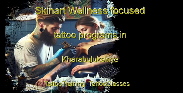 Skinart Wellness-focused tattoo programs in Kharabulukskiye | TattooTraining | TattooClasses | SkinartTraining-Russia
