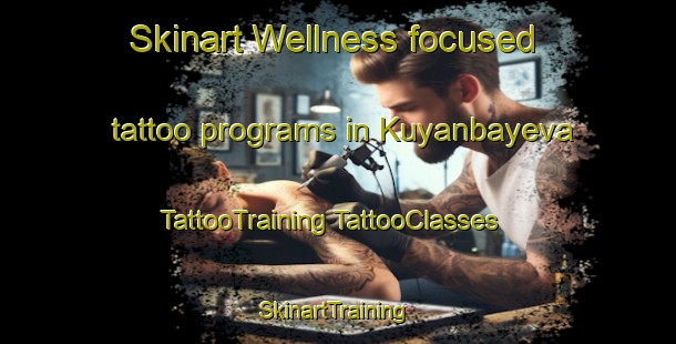 Skinart Wellness-focused tattoo programs in Kuyanbayeva | #TattooTraining #TattooClasses #SkinartTraining-Russia