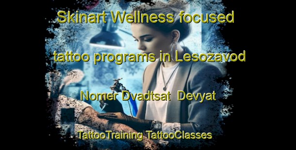 Skinart Wellness-focused tattoo programs in Lesozavod Nomer Dvadtsat  Devyat | #TattooTraining #TattooClasses #SkinartTraining-Russia