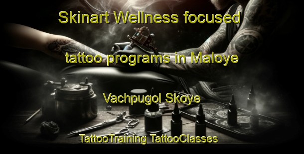 Skinart Wellness-focused tattoo programs in Maloye Vachpugol Skoye | #TattooTraining #TattooClasses #SkinartTraining-Russia