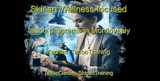 Skinart Wellness-focused tattoo programs in Mordovskiy Kachim | #TattooTraining #TattooClasses #SkinartTraining-Russia