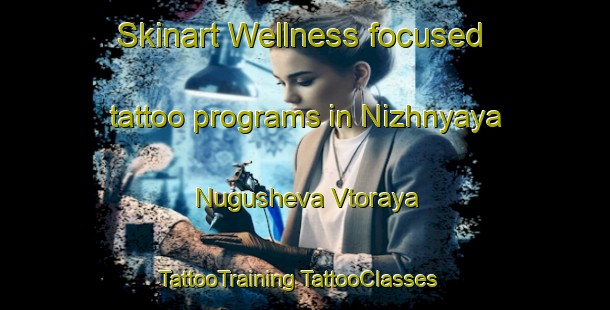 Skinart Wellness-focused tattoo programs in Nizhnyaya Nugusheva Vtoraya | #TattooTraining #TattooClasses #SkinartTraining-Russia