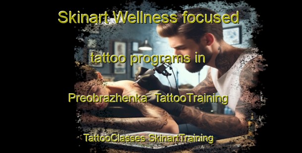 Skinart Wellness-focused tattoo programs in Preobrazhenka | #TattooTraining #TattooClasses #SkinartTraining-Russia