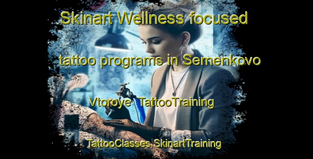 Skinart Wellness-focused tattoo programs in Semenkovo Vtoroye | #TattooTraining #TattooClasses #SkinartTraining-Russia