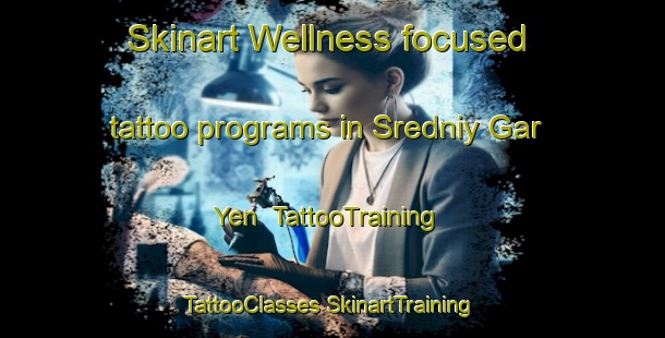 Skinart Wellness-focused tattoo programs in Sredniy Gar Yen | #TattooTraining #TattooClasses #SkinartTraining-Russia