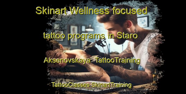 Skinart Wellness-focused tattoo programs in Staro Aksenovskaya | #TattooTraining #TattooClasses #SkinartTraining-Russia