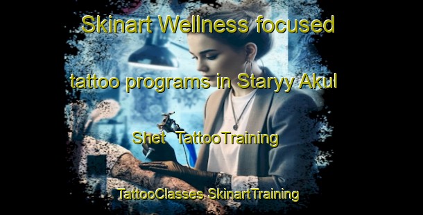 Skinart Wellness-focused tattoo programs in Staryy Akul Shet | #TattooTraining #TattooClasses #SkinartTraining-Russia