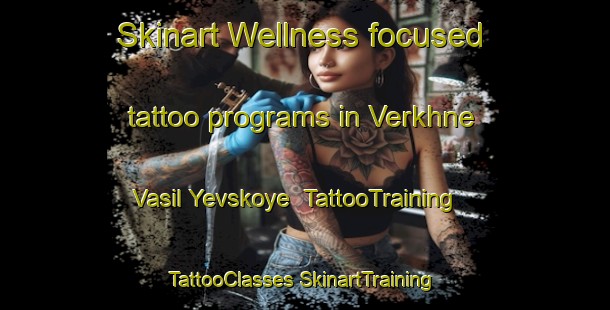 Skinart Wellness-focused tattoo programs in Verkhne Vasil Yevskoye | #TattooTraining #TattooClasses #SkinartTraining-Russia