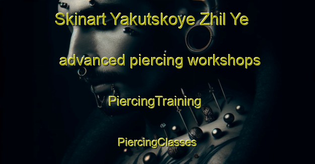 Skinart Yakutskoye Zhil Ye advanced piercing workshops | #PiercingTraining #PiercingClasses #SkinartTraining-Russia