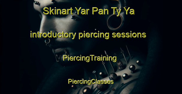 Skinart Yar Pan Ty Ya introductory piercing sessions | #PiercingTraining #PiercingClasses #SkinartTraining-Russia