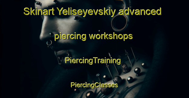 Skinart Yeliseyevskiy advanced piercing workshops | #PiercingTraining #PiercingClasses #SkinartTraining-Russia