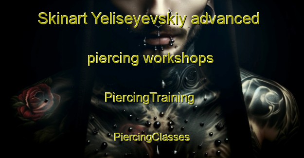 Skinart Yeliseyevskiy advanced piercing workshops | #PiercingTraining #PiercingClasses #SkinartTraining-Russia