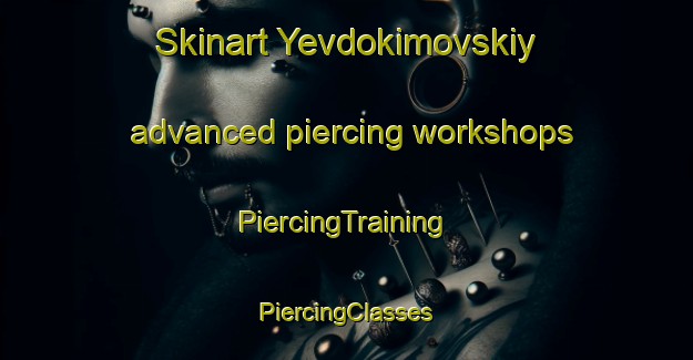 Skinart Yevdokimovskiy advanced piercing workshops | #PiercingTraining #PiercingClasses #SkinartTraining-Russia