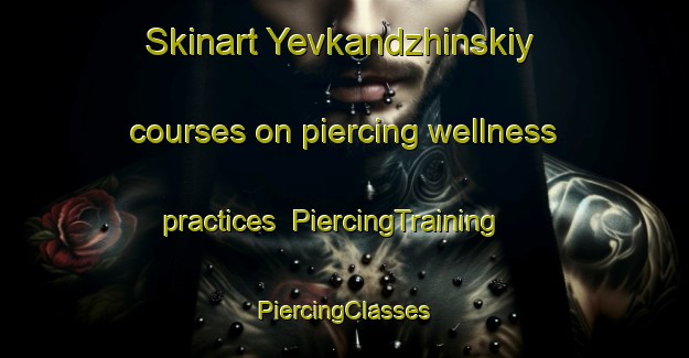 Skinart Yevkandzhinskiy courses on piercing wellness practices | #PiercingTraining #PiercingClasses #SkinartTraining-Russia