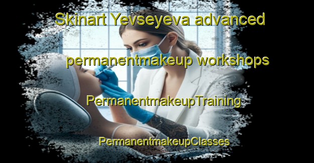 Skinart Yevseyeva advanced permanentmakeup workshops | #PermanentmakeupTraining #PermanentmakeupClasses #SkinartTraining-Russia