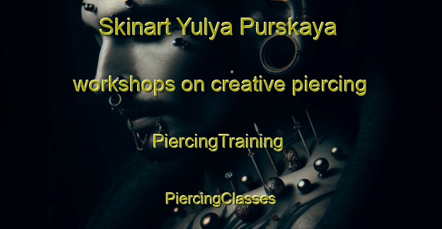 Skinart Yulya Purskaya workshops on creative piercing | #PiercingTraining #PiercingClasses #SkinartTraining-Russia