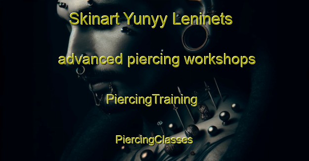 Skinart Yunyy Leninets advanced piercing workshops | #PiercingTraining #PiercingClasses #SkinartTraining-Russia