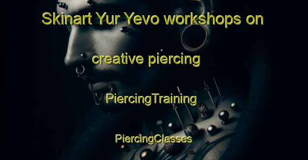 Skinart Yur Yevo workshops on creative piercing | #PiercingTraining #PiercingClasses #SkinartTraining-Russia