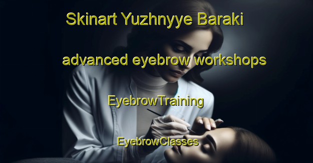 Skinart Yuzhnyye Baraki advanced eyebrow workshops | EyebrowTraining | EyebrowClasses | SkinartTraining-Russia