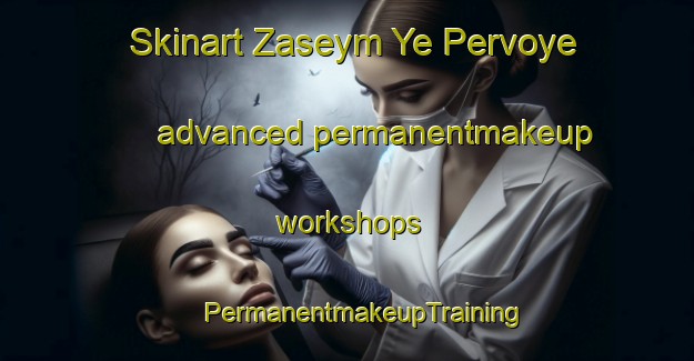 Skinart Zaseym Ye Pervoye advanced permanentmakeup workshops | #PermanentmakeupTraining #PermanentmakeupClasses #SkinartTraining-Russia