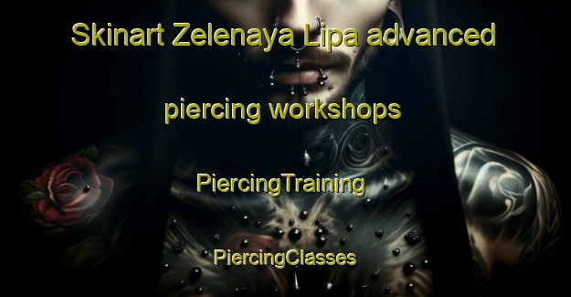 Skinart Zelenaya Lipa advanced piercing workshops | #PiercingTraining #PiercingClasses #SkinartTraining-Russia