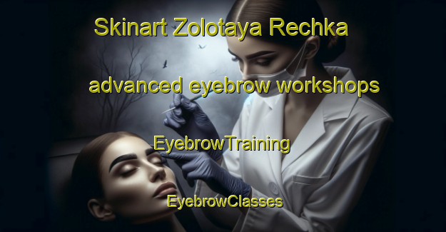 Skinart Zolotaya Rechka advanced eyebrow workshops | EyebrowTraining | EyebrowClasses | SkinartTraining-Russia
